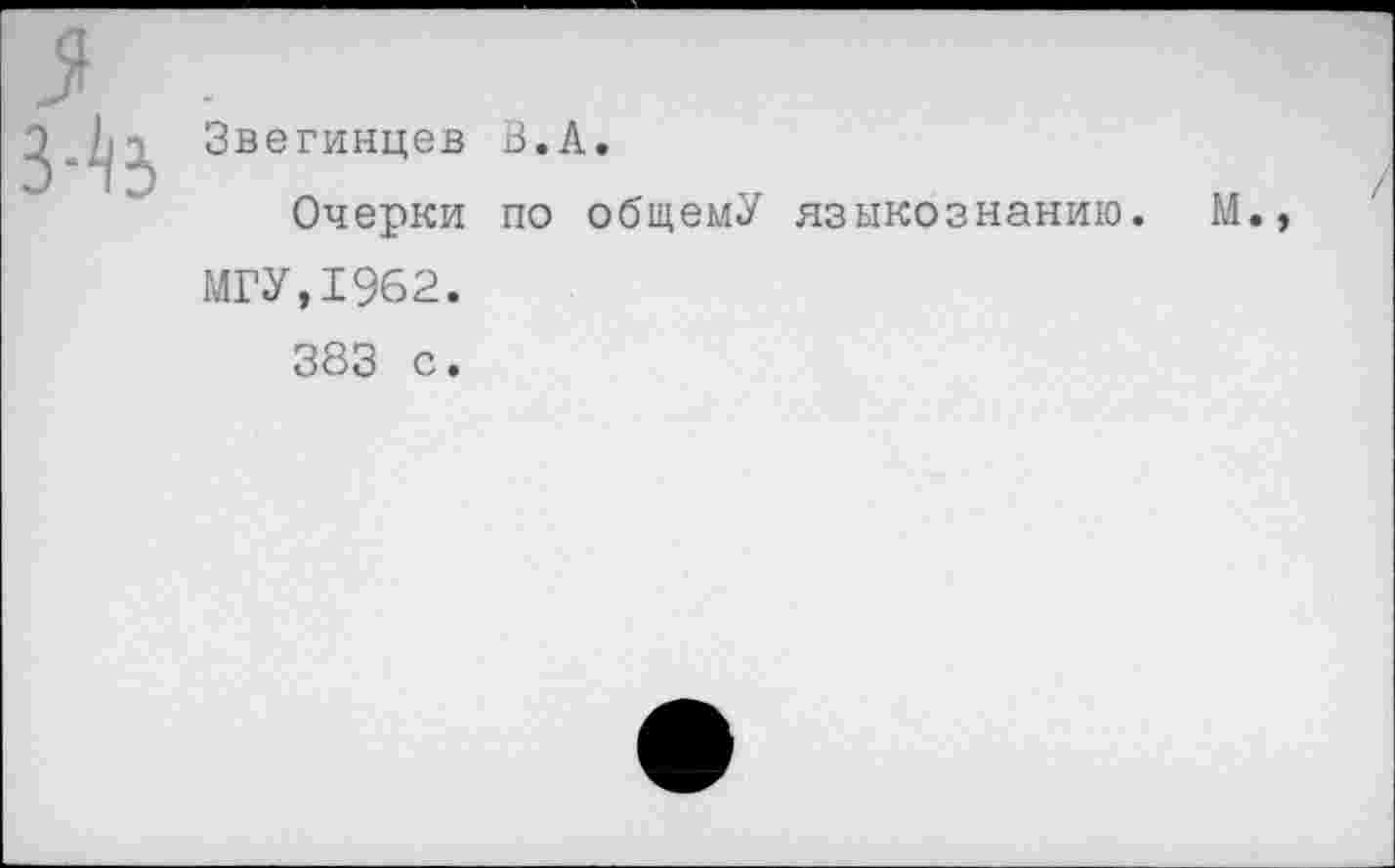 ﻿Звегинцев В.А.
Очерки по общемУ языкознанию. М.
МГУ,1962.
383 с.